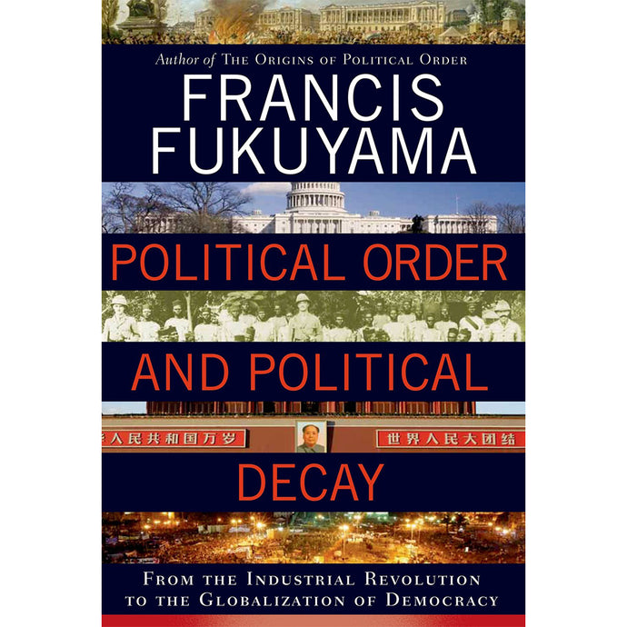 Political Order and Political Decay: From the Industrial Revolution to the Globalization of Democrac