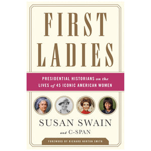 First Ladies: Presidential Historians on the Lives of 45 Iconic American Women