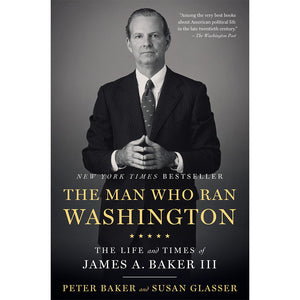 The Man Who Ran Washington: The Life and Times of James A. Baker