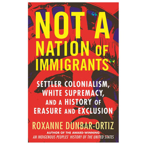 Not "A Nation of Immigrants" : Settler Colonialism, White Supremacy, and a History of Erasure and Exclusion